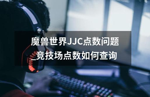 魔兽世界JJC点数问题_竞技场点数如何查询-第1张-游戏相关-泓泰