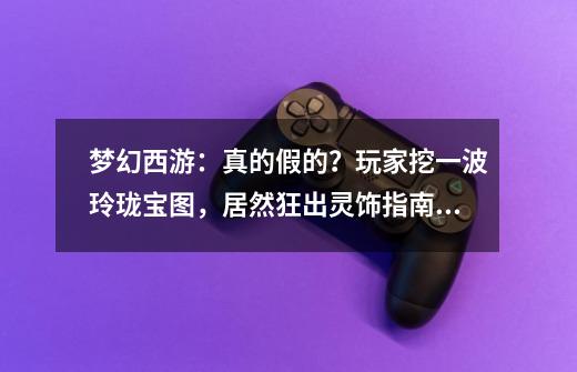 梦幻西游：真的假的？玩家挖一波玲珑宝图，居然狂出灵饰指南书-第1张-游戏相关-泓泰