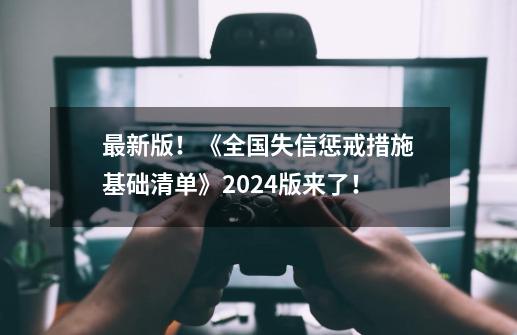 最新版！《全国失信惩戒措施基础清单》2024版来了！-第1张-游戏相关-泓泰