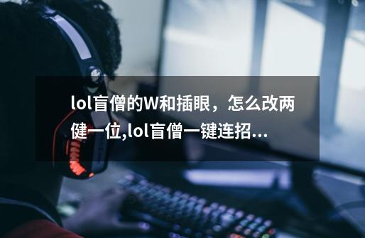 lol盲僧的W和插眼，怎么改两健一位,lol盲僧一键连招软件-第1张-游戏相关-泓泰