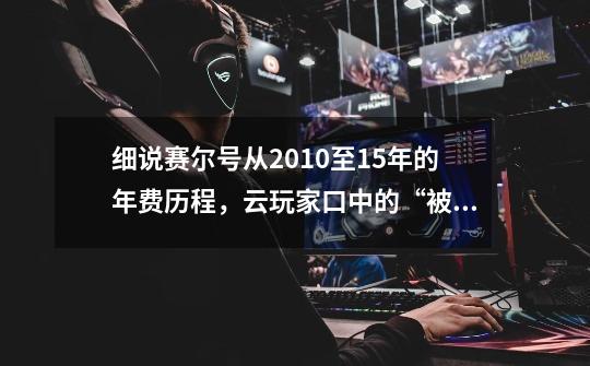 细说赛尔号从2010至15年的年费历程，云玩家口中的“被吊打”！-第1张-游戏相关-泓泰