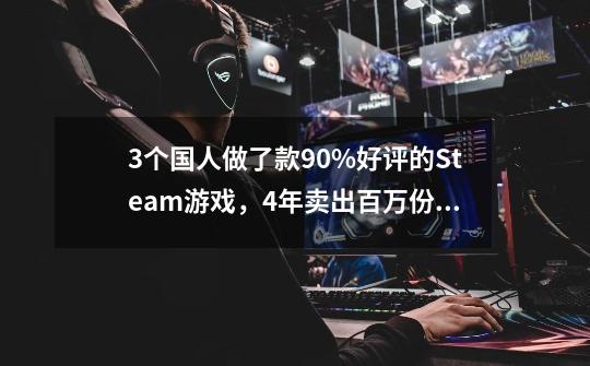 3个国人做了款90%好评的Steam游戏，4年卖出百万份，如今要出手游-第1张-游戏相关-泓泰