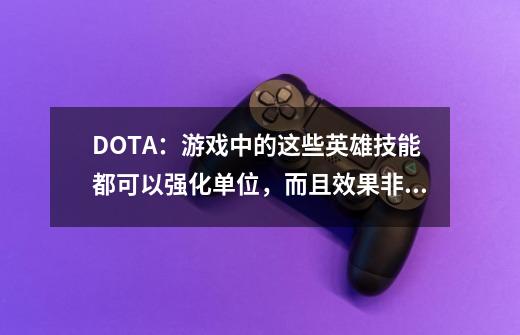 DOTA：游戏中的这些英雄技能都可以强化单位，而且效果非常好！-第1张-游戏相关-泓泰