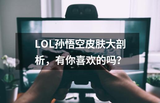 LOL孙悟空皮肤大剖析，有你喜欢的吗？-第1张-游戏相关-泓泰