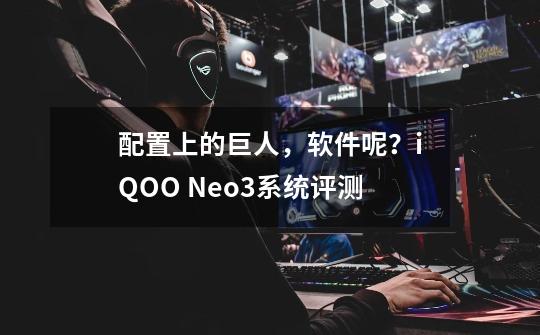 配置上的巨人，软件呢？iQOO Neo3系统评测-第1张-游戏相关-泓泰