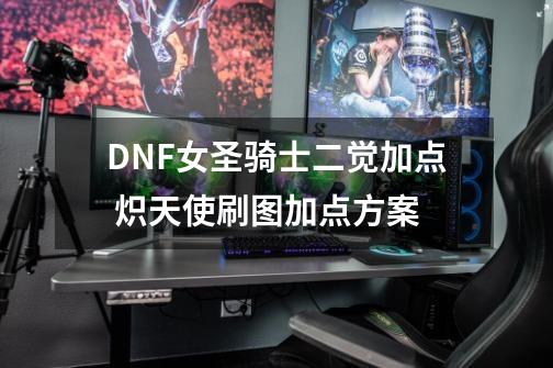 DNF女圣骑士二觉加点 炽天使刷图加点方案-第1张-游戏相关-泓泰