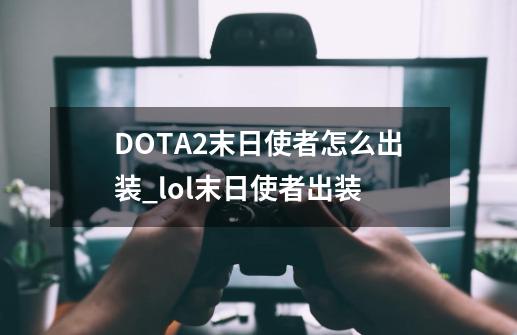 DOTA2末日使者怎么出装_lol末日使者出装-第1张-游戏相关-泓泰