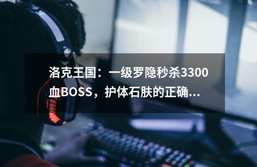 洛克王国：一级罗隐秒杀3300血BOSS，护体石肤的正确用法-第1张-游戏相关-泓泰