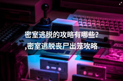 密室逃脱的攻略有哪些？,密室逃脱丧尸出笼攻略-第1张-游戏相关-泓泰