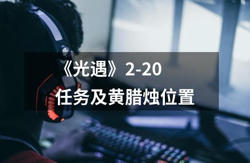 《光遇》9-21 任务及黄腊烛位置-第1张-游戏相关-泓泰