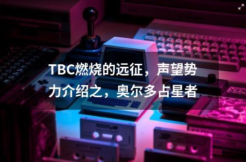 TBC燃烧的远征，声望势力介绍之，奥尔多/占星者-第1张-游戏相关-泓泰