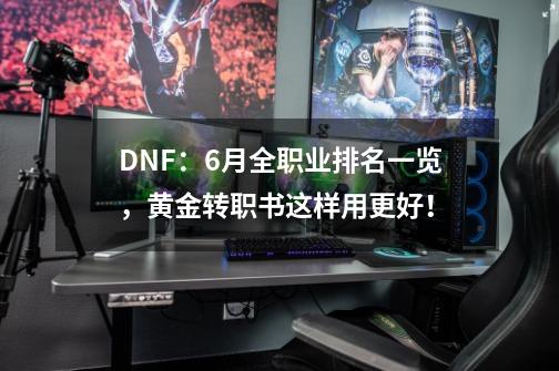 DNF：6月全职业排名一览，黄金转职书这样用更好！-第1张-游戏相关-泓泰