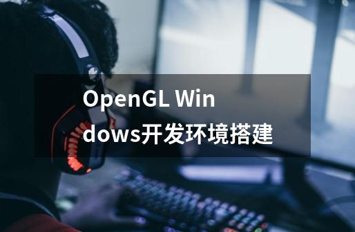 OpenGL Windows开发环境搭建-第1张-游戏相关-泓泰