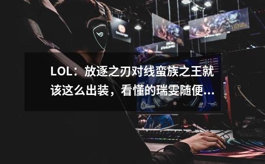 LOL：放逐之刃对线蛮族之王就该这么出装，看懂的瑞雯随便打-第1张-游戏相关-泓泰