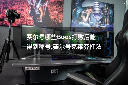 赛尔号哪些Boos打败后能得到称号,赛尔号克莱芬打法-第1张-游戏相关-泓泰