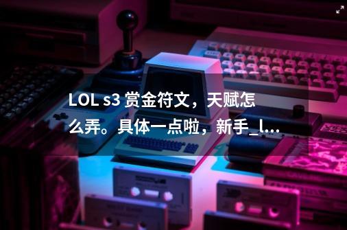 LOL s3 赏金符文，天赋怎么弄。具体一点啦，新手_loladc符文通用天赋-第1张-游戏相关-泓泰