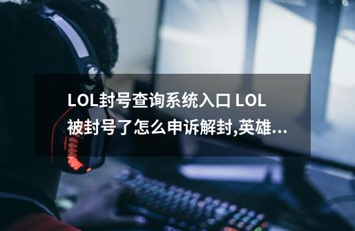 LOL封号查询系统入口 LOL被封号了怎么申诉解封,英雄联盟封号查询解封-第1张-游戏相关-泓泰