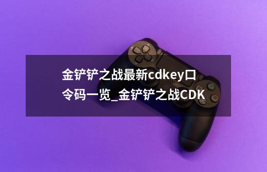 金铲铲之战最新cdkey口令码一览_金铲铲之战CDK-第1张-游戏相关-泓泰