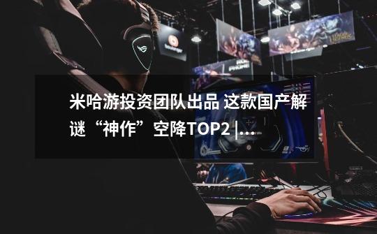 米哈游投资团队出品 这款国产解谜“神作”空降TOP2 | 休闲新游周报-第1张-游戏相关-泓泰