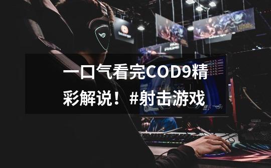 一口气看完COD9精彩解说！#射击游戏-第1张-游戏相关-泓泰