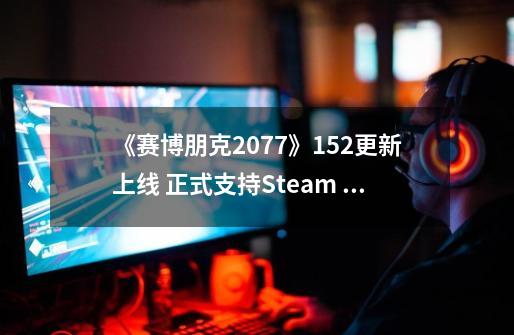 《赛博朋克2077》1.52更新上线 正式支持Steam Deck-第1张-游戏相关-泓泰