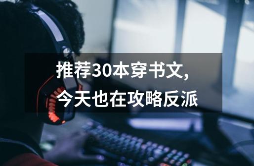 推荐30本穿书文,今天也在攻略反派-第1张-游戏相关-泓泰