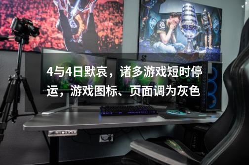 4与4日默哀，诸多游戏短时停运，游戏图标、页面调为灰色-第1张-游戏相关-泓泰