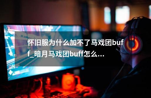 怀旧服为什么加不了马戏团buff_暗月马戏团buff怎么选择-第1张-游戏相关-泓泰