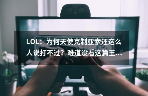 LOL：为何天使克制亚索还这么人说打不过？难道没看这篇王者攻略？-第1张-游戏相关-泓泰