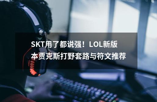 SKT用了都说强！LOL新版本贾克斯打野套路与符文推荐-第1张-游戏相关-泓泰