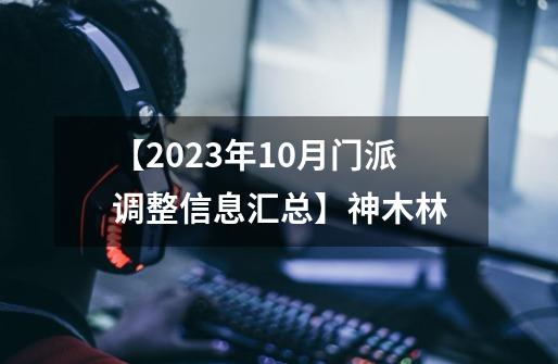 【2023年10月门派调整信息汇总】神木林-第1张-游戏相关-泓泰