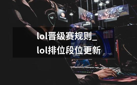 lol晋级赛规则_lol排位段位更新-第1张-游戏相关-泓泰