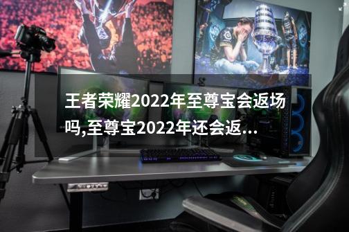 王者荣耀2022年至尊宝会返场吗,至尊宝2022年还会返场吗-第1张-游戏相关-泓泰