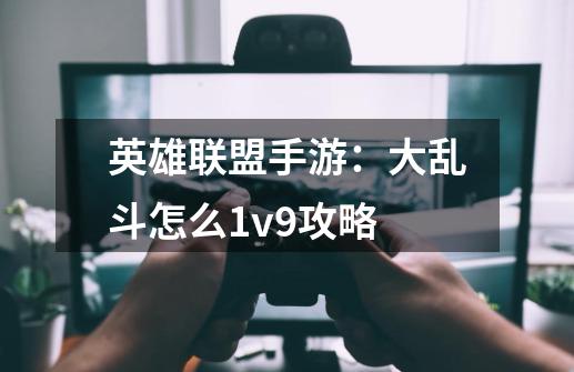 英雄联盟手游：大乱斗怎么1v9攻略-第1张-游戏相关-泓泰