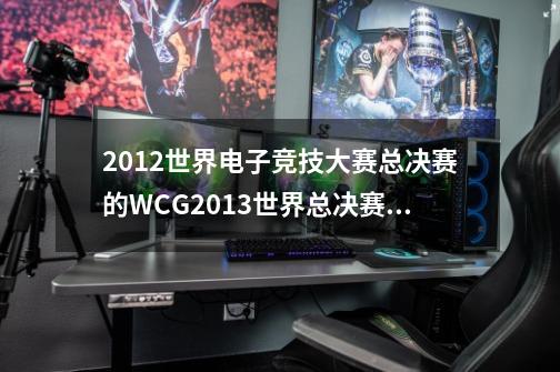 2012世界电子竞技大赛总决赛的WCG2013世界总决赛,2013 wcg-第1张-游戏相关-泓泰