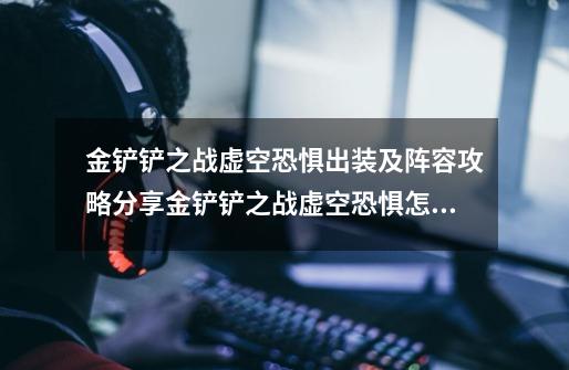 金铲铲之战虚空恐惧出装及阵容攻略分享金铲铲之战虚空恐惧怎么玩,虚空恐惧出装2020-第1张-游戏相关-泓泰