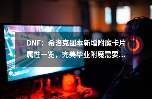 DNF：希洛克团本新增附魔卡片属性一览，完美毕业附魔需要全部换-第1张-游戏相关-泓泰