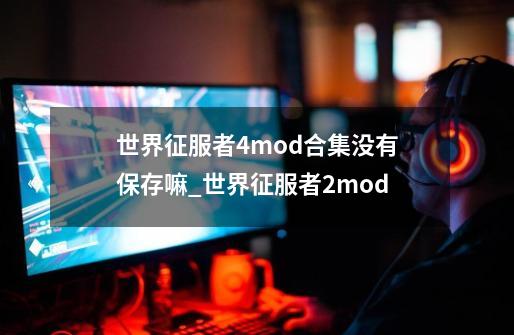 世界征服者4mod合集没有保存嘛_世界征服者2mod-第1张-游戏相关-泓泰