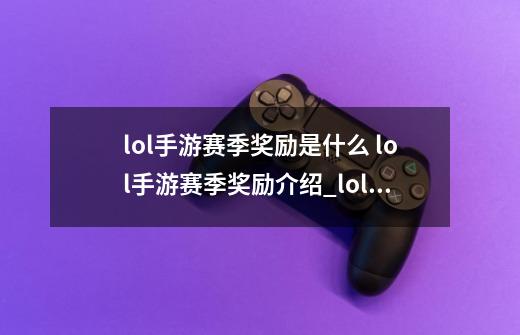 lol手游赛季奖励是什么 lol手游赛季奖励介绍_lol赛季奖励规则详解-第1张-游戏相关-泓泰