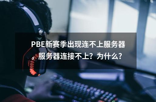 PBE新赛季出现连不上服务器，服务器连接不上？为什么？-第1张-游戏相关-泓泰