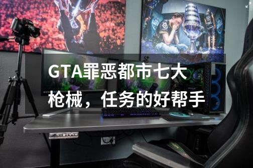 GTA罪恶都市七大枪械，任务的好帮手-第1张-游戏相关-泓泰