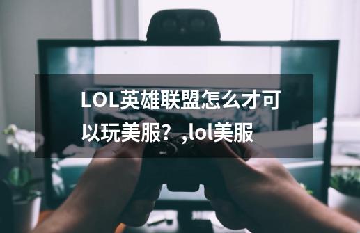 LOL英雄联盟怎么才可以玩美服？,lol美服-第1张-游戏相关-泓泰