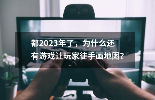 都2023年了，为什么还有游戏让玩家徒手画地图？-第1张-游戏相关-泓泰