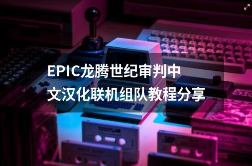 EPIC龙腾世纪审判中文汉化+联机组队教程分享-第1张-游戏相关-泓泰