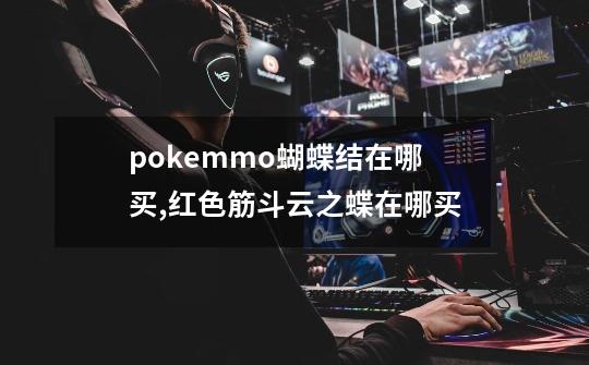 pokemmo蝴蝶结在哪买,红色筋斗云之蝶在哪买-第1张-游戏相关-泓泰