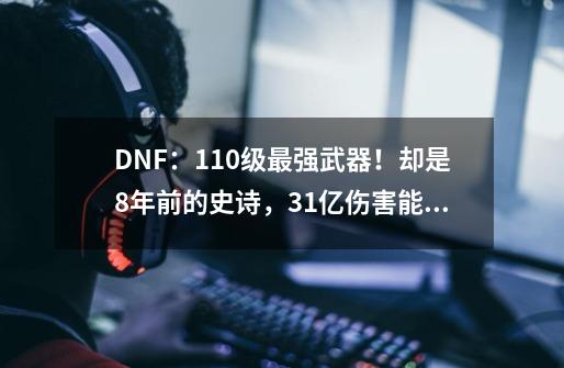 DNF：110级最强武器！却是8年前的史诗，31亿伤害能秒难3寂静城-第1张-游戏相关-泓泰