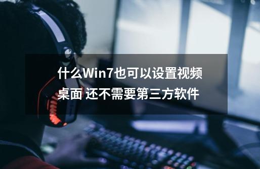 什么?Win7也可以设置视频桌面 还不需要第三方软件-第1张-游戏相关-泓泰