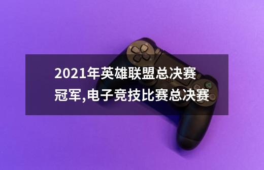 2021年英雄联盟总决赛冠军,电子竞技比赛总决赛-第1张-游戏相关-泓泰