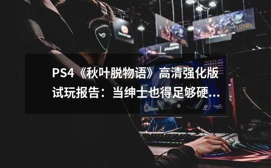 PS4《秋叶脱物语》高清强化版试玩报告：当绅士也得足够硬核才行-第1张-游戏相关-泓泰