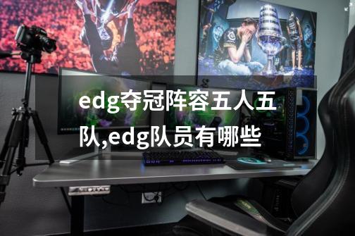 edg夺冠阵容五人五队,edg队员有哪些-第1张-游戏相关-泓泰